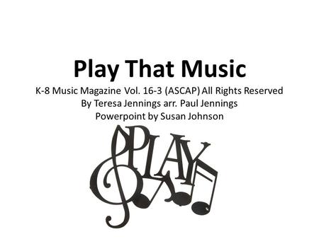 Play That Music K-8 Music Magazine Vol. 16-3 (ASCAP) All Rights Reserved By Teresa Jennings arr. Paul Jennings Powerpoint by Susan Johnson.