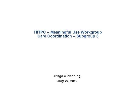 HITPC – Meaningful Use Workgroup Care Coordination – Subgroup 3 Stage 3 Planning July 27, 2012.