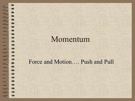 Momentum Force and Motion…. Push and Pull. Question? You are playing tackle football with a group of friends. Who would you rather be hit by; a slow-moving.