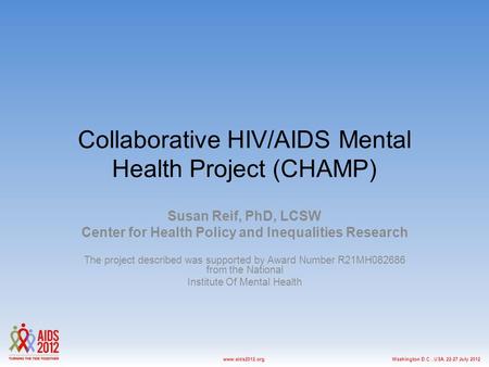 Washington D.C., USA, 22-27 July 2012www.aids2012.org Collaborative HIV/AIDS Mental Health Project (CHAMP) Susan Reif, PhD, LCSW Center for Health Policy.