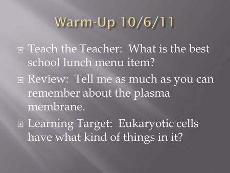  Teach the Teacher: What is the best school lunch menu item?  Review: Tell me as much as you can remember about the plasma membrane.  Learning Target: