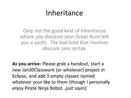 Inheritance Only not the good kind of inheritance where you discover your Great Aunt left you a yacht. The bad kind that involves obscure Java syntax.