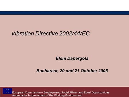 European Commission – Employment, Social Affairs and Equal Opportunities Antenna for Improvement of the Working Environment Vibration Directive 2002/44/EC.