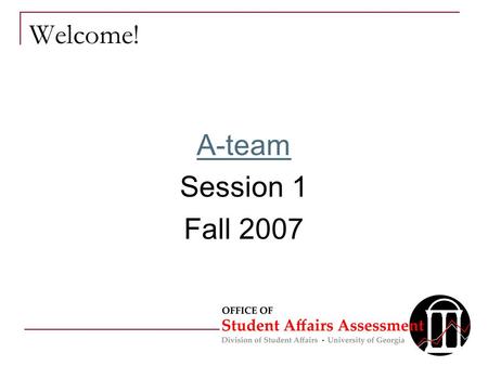 Welcome! A-team Session 1 Fall 2007. Overview for Today Introductions What is assessment? Challenges & Concerns Map of A-Team Sessions & Outcomes Expectations.