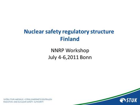 SÄTEILYTURVAKESKUS STRÅLSÄKERHETSCENTRALEN RADIATION AND NUCLEAR SAFETY AUTHORITY Nuclear safety regulatory structure Finland NNRP Workshop July 4-6,2011.