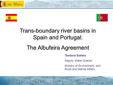 Trans-boundary river basins in Spain and Portugal: The Albufeira Agreement Teodoro Estrela Deputy Water Director Ministry of Environment, and Rural and.