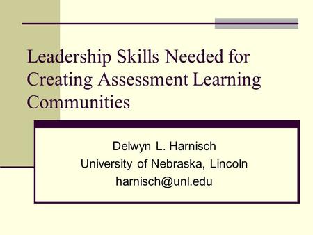 Leadership Skills Needed for Creating Assessment Learning Communities Delwyn L. Harnisch University of Nebraska, Lincoln