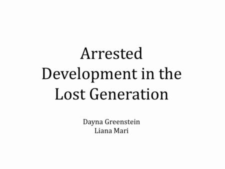 Arrested Development in the Lost Generation Dayna Greenstein Liana Mari.