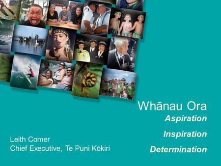 Whānau Ora Aspiration Inspiration Determination Leith Comer Chief Executive, Te Puni Kōkiri.