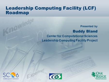 Presented by Leadership Computing Facility (LCF) Roadmap Buddy Bland Center for Computational Sciences Leadership Computing Facility Project.