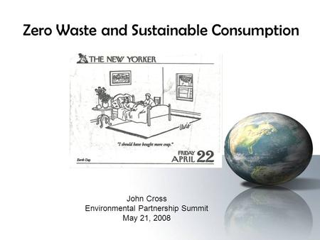 Zero Waste and Sustainable Consumption John Cross Environmental Partnership Summit May 21, 2008.