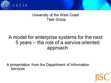 University of the West Coast Task Group A model for enterprise systems for the next 5 years – the role of a service oriented approach A presentation from.