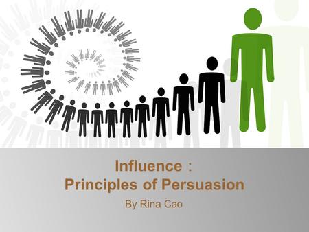 Influence ： Principles of Persuasion By Rina Cao.