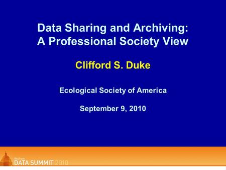 Data Sharing and Archiving: A Professional Society View Clifford S. Duke Ecological Society of America September 9, 2010.