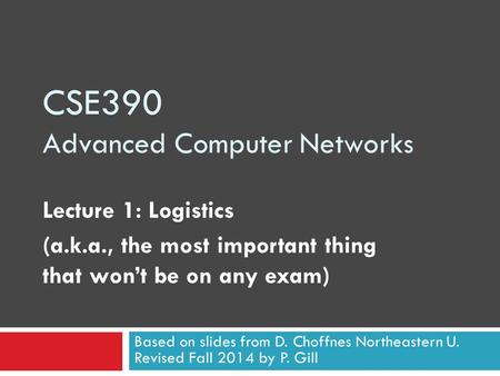 CSE390 Advanced Computer Networks Lecture 1: Logistics (a.k.a., the most important thing that won’t be on any exam) Based on slides from D. Choffnes Northeastern.