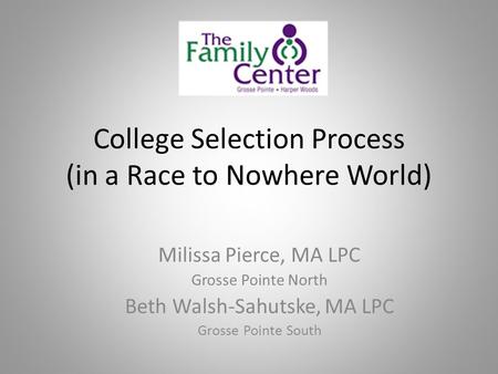 College Selection Process (in a Race to Nowhere World) Milissa Pierce, MA LPC Grosse Pointe North Beth Walsh-Sahutske, MA LPC Grosse Pointe South.