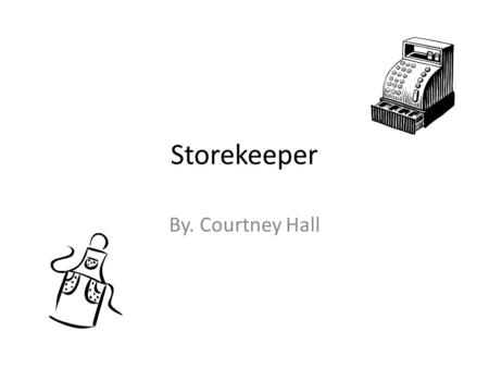 Storekeeper By. Courtney Hall. Storekeeper A storekeepers job is to sell goods at a store. A storekeeper make sure they have enough material in stock.