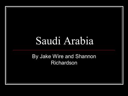 Saudi Arabia By Jake Wire and Shannon Richardson.