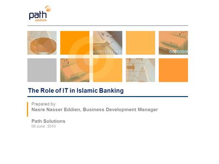 The Role of IT in Islamic Banking Prepared by: Nasre Nasser Eddien, Business Development Manager Path Solutions 08 June, 2010.