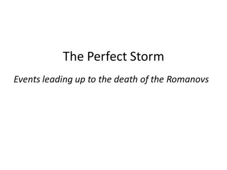 The Perfect Storm Events leading up to the death of the Romanovs.