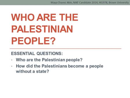 WHO ARE THE PALESTINIAN PEOPLE? ESSENTIAL QUESTIONS: Who are the Palestinian people? How did the Palestinians become a people without a state? Maya Chavez.