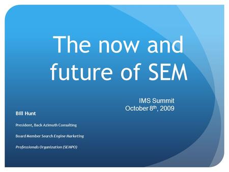 The now and future of SEM Bill Hunt President, Back Azimuth Consulting Board Member Search Engine Marketing Professionals Organization (SEMPO) IMS Summit.