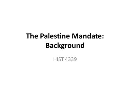 The Palestine Mandate: Background HIST 4339. Outline Zionism Arab nationalism Britain’s conflicting promises Structure of empire Post-WWI events.