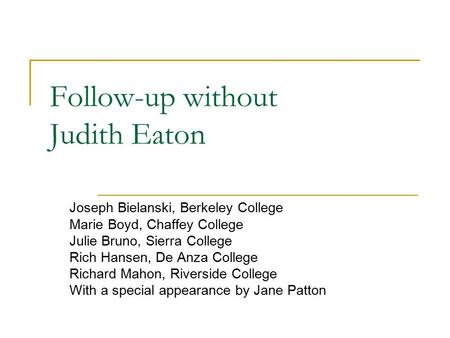 Follow-up without Judith Eaton Joseph Bielanski, Berkeley College Marie Boyd, Chaffey College Julie Bruno, Sierra College Rich Hansen, De Anza College.