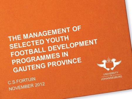 THE MANAGEMENT OF SELECTED YOUTH FOOTBALL DEVELOPMENT PROGRAMMES IN GAUTENG PROVINCE C.S.FORTUIN NOVEMBER 2012.