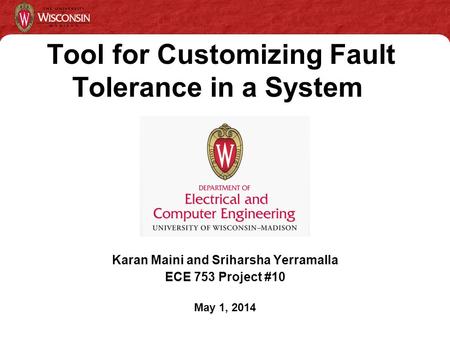 Karan Maini and Sriharsha Yerramalla ECE 753 Project #10 May 1, 2014 Tool for Customizing Fault Tolerance in a System.