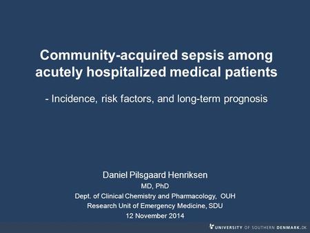 Daniel Pilsgaard Henriksen MD, PhD Dept. of Clinical Chemistry and Pharmacology, OUH Research Unit of Emergency Medicine, SDU 12 November 2014 Community-acquired.