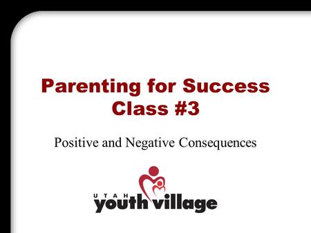 Parenting for Success Class #3 Positive and Negative Consequences.