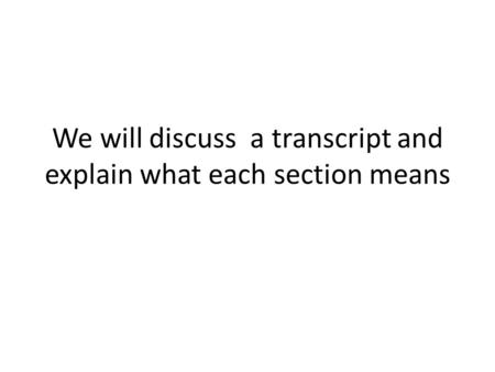 We will discuss a transcript and explain what each section means.