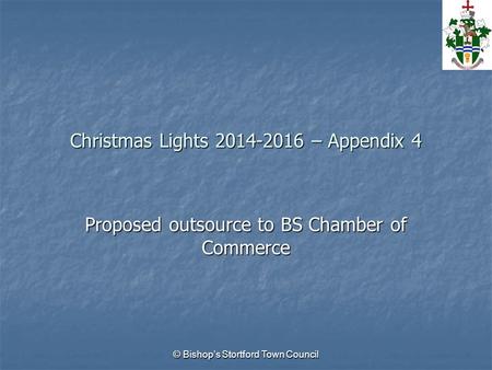 © Bishop’s Stortford Town Council Christmas Lights 2014-2016 – Appendix 4 Proposed outsource to BS Chamber of Commerce.