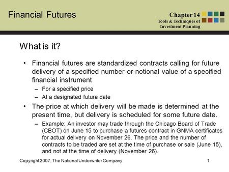 Financial Futures Chapter 14 Tools & Techniques of Investment Planning Copyright 2007, The National Underwriter Company1 What is it? Financial futures.