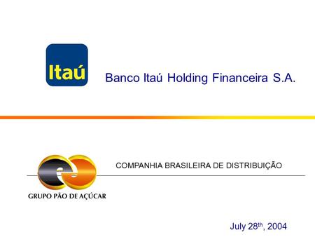 Banco Itaú Holding Financeira S.A. COMPANHIA BRASILEIRA DE DISTRIBUIÇÃO July 28 th, 2004.