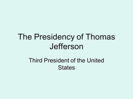 The Presidency of Thomas Jefferson Third President of the United States.