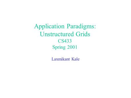 Application Paradigms: Unstructured Grids CS433 Spring 2001 Laxmikant Kale.