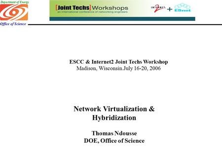 Department of Energy Office of Science ESCC & Internet2 Joint Techs Workshop Madison, Wisconsin.July 16-20, 2006 Network Virtualization & Hybridization.