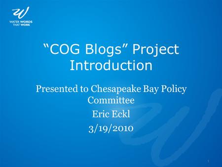 1 “COG Blogs” Project Introduction Presented to Chesapeake Bay Policy Committee Eric Eckl 3/19/2010.