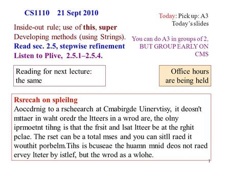 1 CS1110 21 Sept 2010 Inside-out rule; use of this, super Developing methods (using Strings). Read sec. 2.5, stepwise refinement Listen to Plive, 2.5.1–2.5.4.