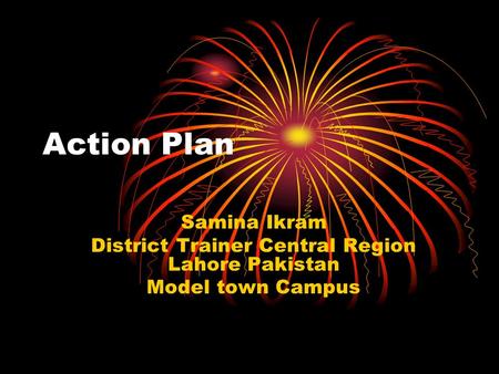 Action Plan Samina Ikram District Trainer Central Region Lahore Pakistan Model town Campus.