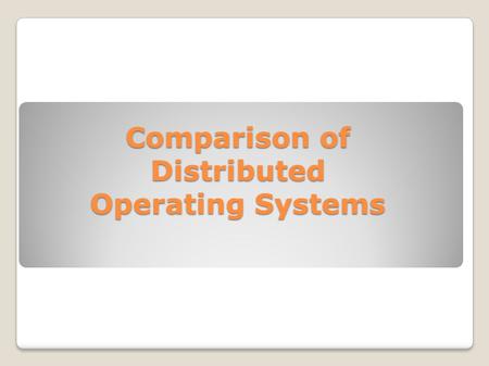 Comparison of Distributed Operating Systems. Systems Discussed ◦Plan 9 ◦AgentOS ◦Clouds ◦E1 ◦MOSIX.