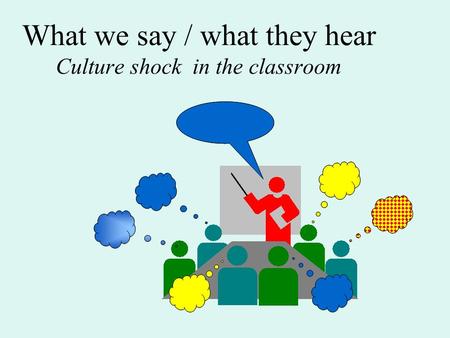 What we say / what they hear Culture shock in the classroom.