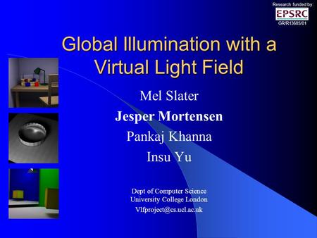 Global Illumination with a Virtual Light Field Mel Slater Jesper Mortensen Pankaj Khanna Insu Yu Dept of Computer Science University College London