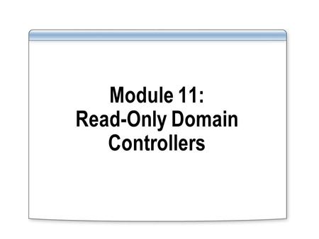 Module 11: Read-Only Domain Controllers. Overview Describe the Read-Only Domain Controllers role Use Read-Only Domain Controllers.