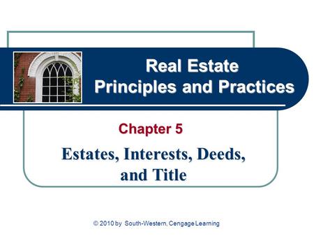 Real Estate Principles and Practices Chapter 5 Estates, Interests, Deeds, and Title © 2010 by South-Western, Cengage Learning.