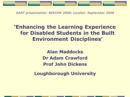 DART presentation: BEECON 2006: London: September 2006 ‘Enhancing the Learning Experience for Disabled Students in the Built Environment Disciplines’ Alan.