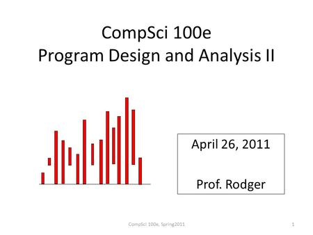 CompSci 100e Program Design and Analysis II April 26, 2011 Prof. Rodger CompSci 100e, Spring20111.