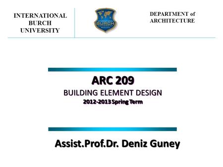 ARC 209 BUILDING ELEMENT DESIGN 2012-2013 Spring Term ARC 209 BUILDING ELEMENT DESIGN 2012-2013 Spring Term INTERNATIONAL BURCH UNIVERSITY DEPARTMENT of.